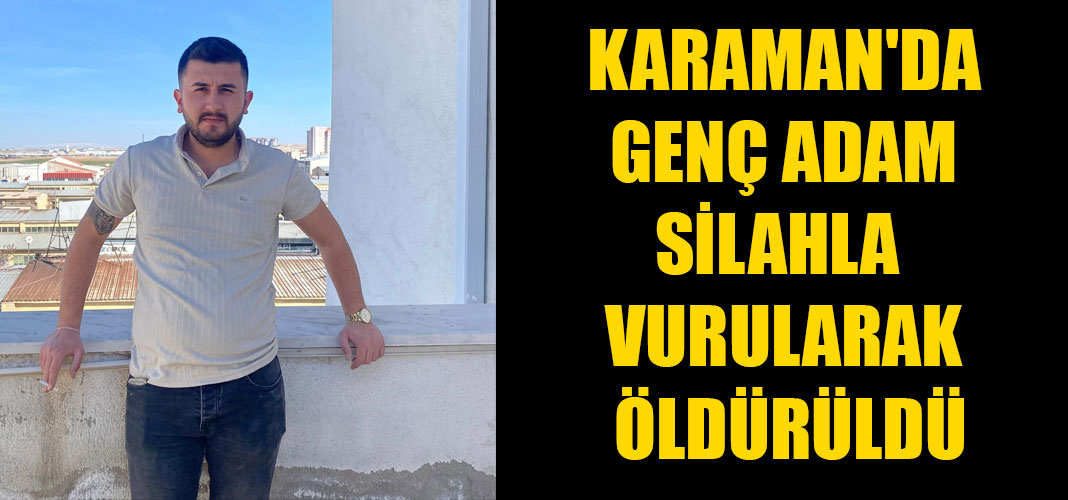 Karaman'da Genç Adam Silahla Vurularak Öldürüldü