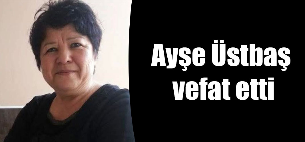 Ayşe Üstbaş vefat etti
